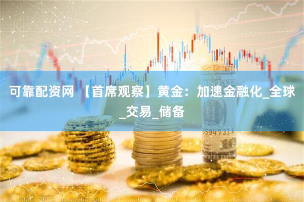 可靠配资网 【首席观察】黄金：加速金融化_全球_交易_储备