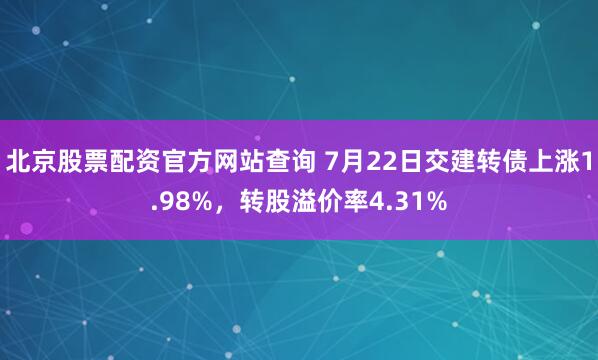 北京股票配资官方网站查询 7月22日交建转债上涨1.98%,转股溢价率4.31%
