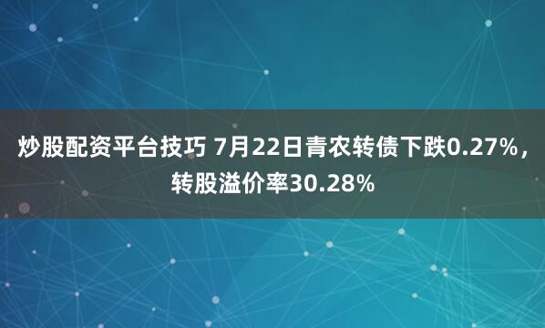 炒股配资平台技巧 7月22日青农转债下跌0.27%,转股溢价率30.28%